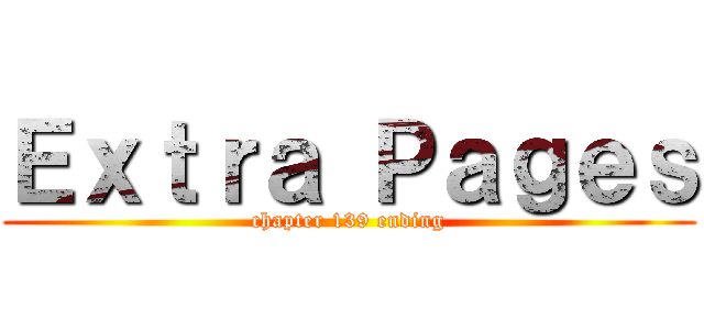 Ｅｘｔｒａ Ｐａｇｅｓ (chapter 139 ending)