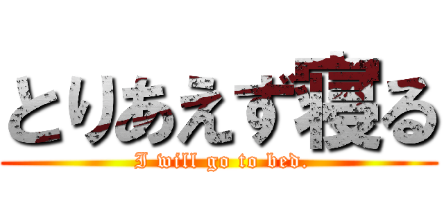 とりあえず寝る ( I will go to bed.)