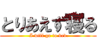 とりあえず寝る ( I will go to bed.)