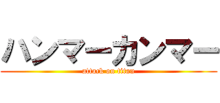 ハンマーカンマー (attack on titan)