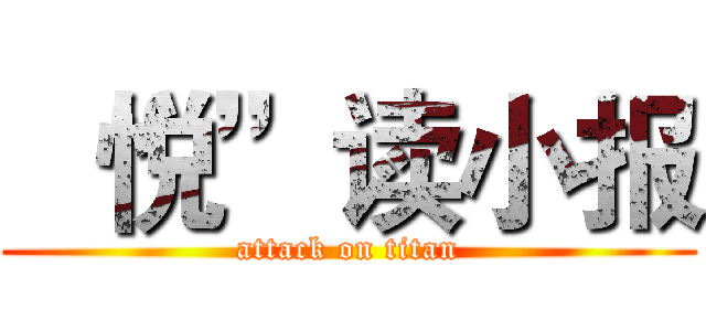  “悦”读小报 (attack on titan)