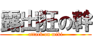 露出狂の幹 (attack on miki)