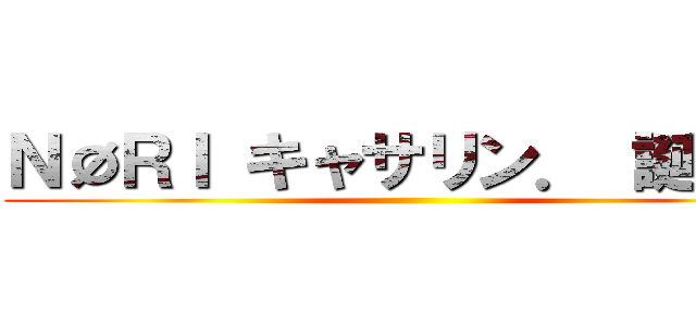 ＮØＲＩ キャサリン． 誕生祭 ()