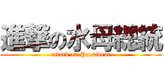 進撃の水母總統 (attack on President)