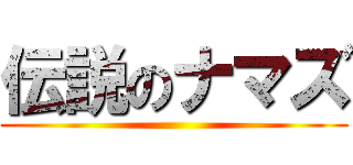 伝説のナマズ ()