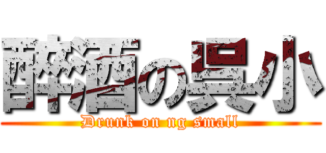 醉酒の呉小 (Drunk on ng small)