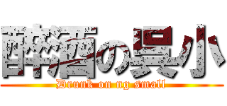 醉酒の呉小 (Drunk on ng small)
