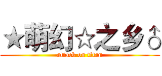 ★萌幻☆之乡♂ (attack on titan)