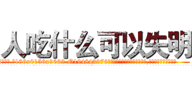 人吃什么可以失明 (人吃什么可以失明【电.话186x0156x9662-Q194843976林氏药业】我们做的是长期生意,靠的是老客户长期支持
参考消息网2月20日报道 韩媒称，“剩女多、离婚率高的城市，房价一定会上涨。”这是中国经济学家金岩石2016年12月参加在上海举行的房地产相关论坛时说的话。
)