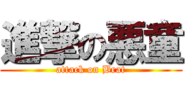 進撃の悪童 (attack on Brat)