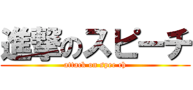 進撃のスピーチ (attack on spee ch)