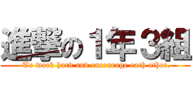 進撃の１年３組 ( To work hard and encourage each other.)