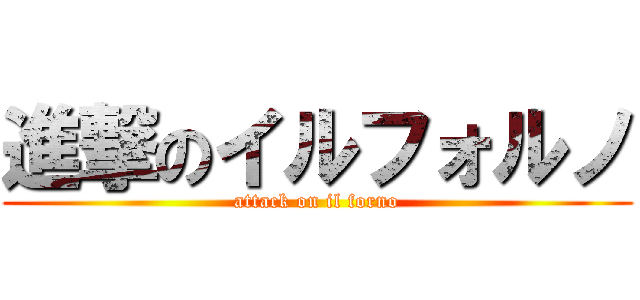 進撃のイルフォルノ (attack on il forno)