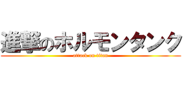 進撃のホルモンタンク (attack on titan)