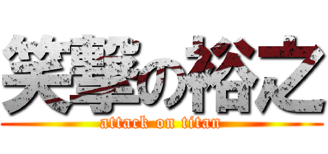 笑撃の裕之 (attack on titan)