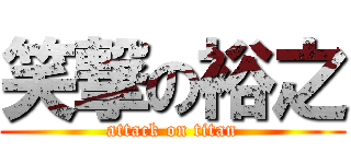 笑撃の裕之 (attack on titan)