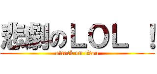 悲劇のＬＯＬ ！ (attack on titan)