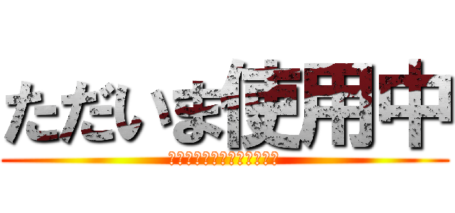 ただいま使用中 (勝手に使わないでください。)