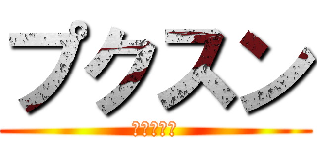 プクスン (（＾ω＾）)