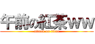 午前の紅茶ｗｗ (attack on titan)