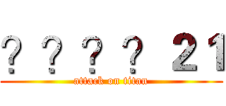 ？？？？２１ (attack on titan)