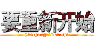 要重新开始 (yaochongxinkaishi)