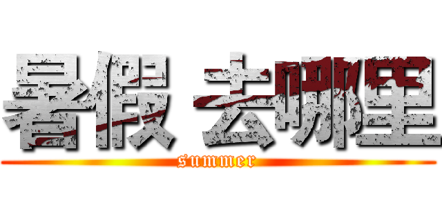 暑假 去哪里 (summer)