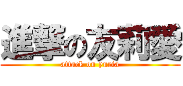 進撃の友莉愛 (attack on yuria)