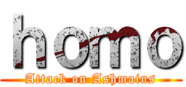 ｈｏｍｏ (Attack on Ashmains)