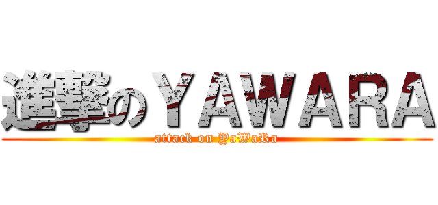 進撃のＹＡＷＡＲＡ (attack on YaWaRa)