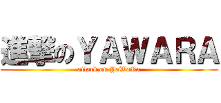 進撃のＹＡＷＡＲＡ (attack on YaWaRa)