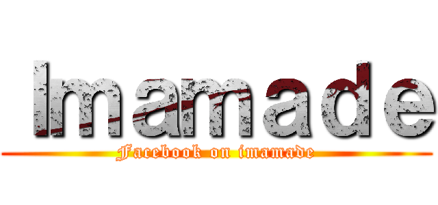 Ｉｍａｍａｄｅ (Facebook on imamade)