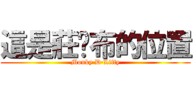 這是莊ㄚ布的位置 (Monky·D·Liffy)