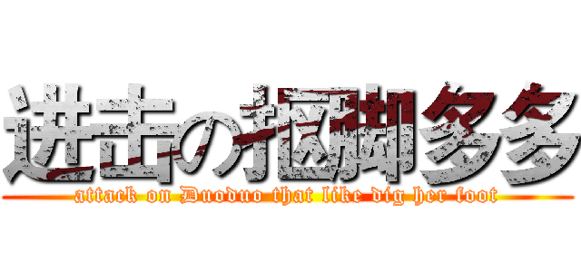 进击の抠脚多多 (attack on Duoduo that like dig her foot)
