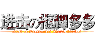 进击の抠脚多多 (attack on Duoduo that like dig her foot)