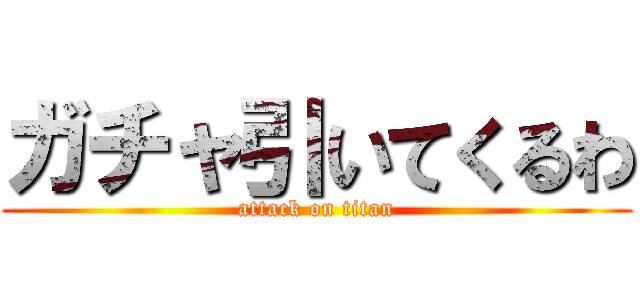 ガチャ引いてくるわ (attack on titan)