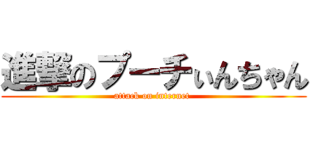 進撃のプーチぃんちゃん (attack on internet )