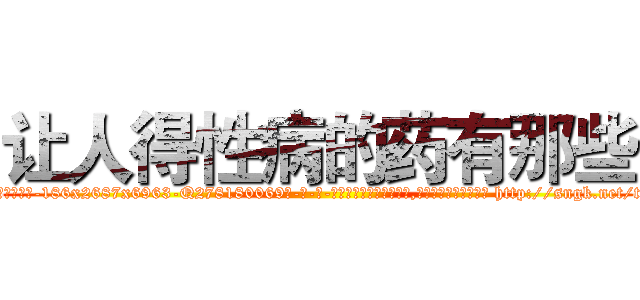 让人得性病的药有那些 (让人得性病的药有那些【电-186x2687x6963-Q278180069元-吉-药-业】我们做的是长期生意,靠的是老客户长期支持 http://sngk.net/tx5ord
)