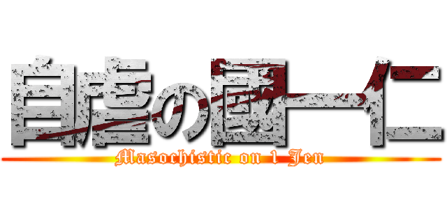 自虐の國一仁 (Masochistic on 1 Jen)