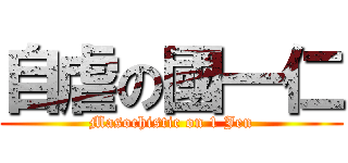 自虐の國一仁 (Masochistic on 1 Jen)