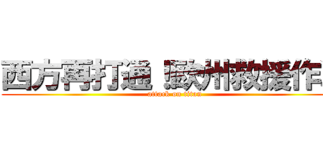 西方再打通！欧州救援作戦 (attack on titan)