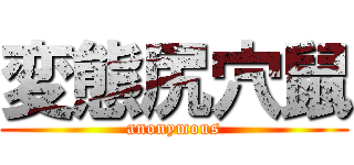 変態尻穴鼠 (anonymous)