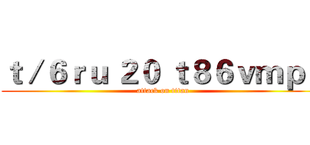 ｔ／６ｒｕ ２０ ｔ８６ｖｍｐ４ (attack on titan)