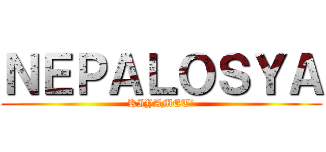ＮＥＰＡＬＯＳＹＡ (KIYAMET!)