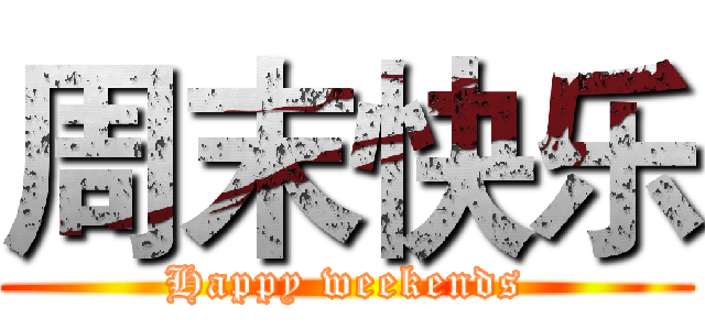 周末快乐 (Happy weekends)