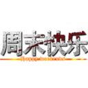 周末快乐 (Happy weekends)