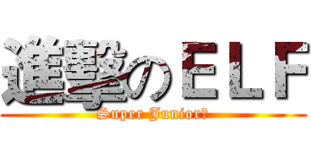 進擊のＥＬＦ (Super Junior♥)
