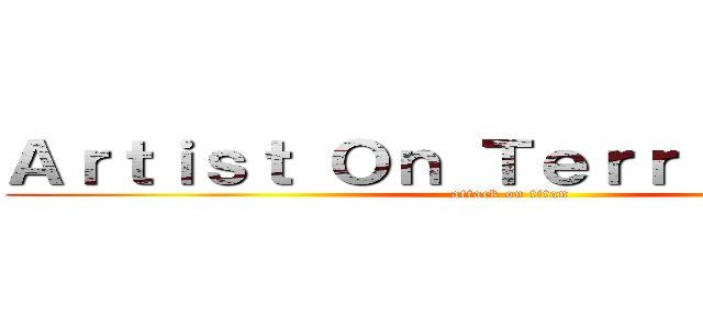 Ａｒｔｉｓｔ Ｏｎ Ｔｅｒｒｉ進撃の巨人 (attack on titan)