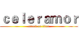 ｃｅｌｅｒａｍｏｒ (attack on titan)