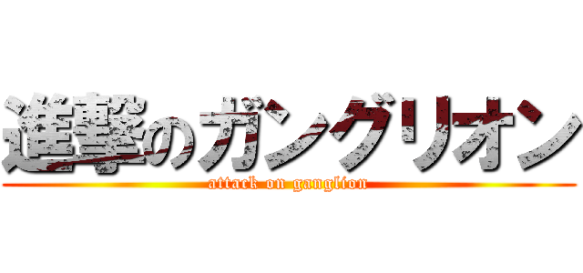 進撃のガングリオン (attack on ganglion)